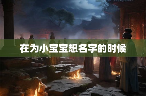 在为小宝宝想名字的时候