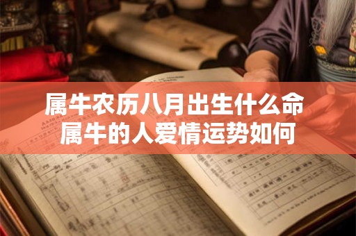 属牛农历八月出生什么命 属牛的人爱情运势如何