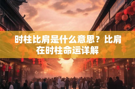 时柱比肩是什么意思？比肩在时柱命运详解