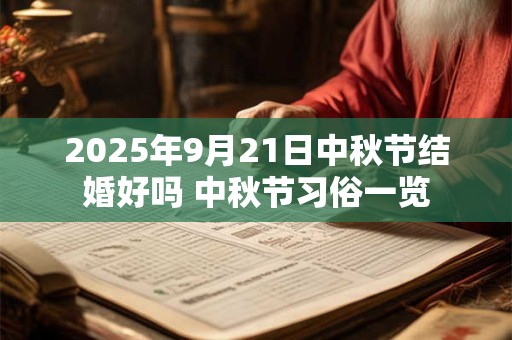 2025年9月21日中秋节结婚好吗 中秋节习俗一览