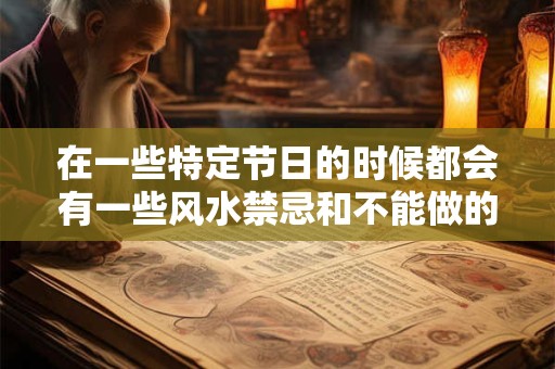 在一些特定节日的时候都会有一些风水禁忌和不能做的事情