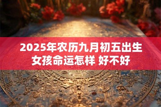 2025年农历九月初五出生女孩命运怎样 好不好