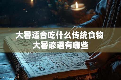 大暑适合吃什么传统食物 大暑谚语有哪些