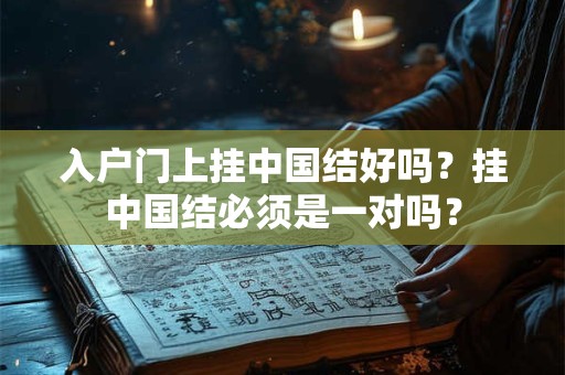 详细阅读:入户门上挂中国结好吗?挂中国结必须是一对吗? 入户门上挂中国结好吗?挂中国结必须是一对吗?