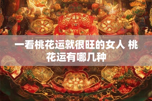 一看桃花运就很旺的女人 桃花运有哪几种