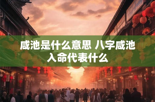 咸池是什么意思 八字咸池入命代表什么