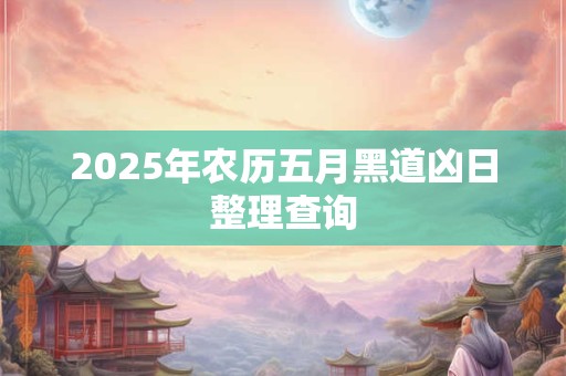 2025年农历五月黑道凶日整理查询
