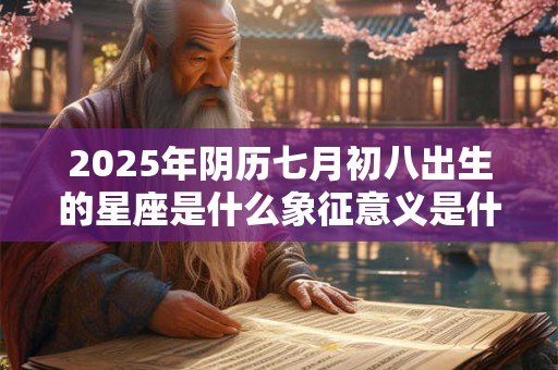 2025年阴历七月初八出生的星座是什么象征意义是什么