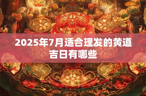 2025年7月适合理发的黄道吉日有哪些