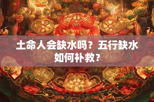 土命人会缺水吗？五行缺水如何补救？