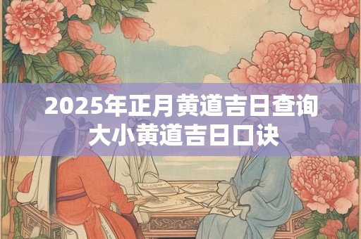 2025年正月黄道吉日查询 大小黄道吉日口诀
