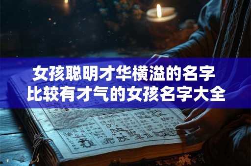 女孩聪明才华横溢的名字 比较有才气的女孩名字大全