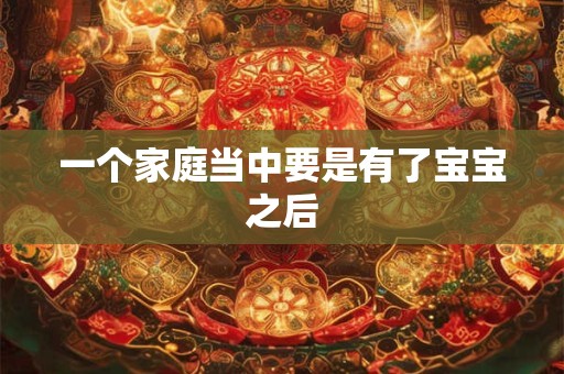 一个家庭当中要是有了宝宝之后