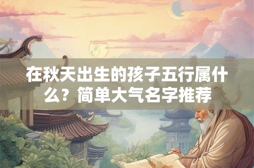 在秋天出生的孩子五行属什么？简单大气名字推荐