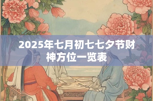 2025年七月初七七夕节财神方位一览表