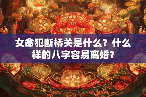 女命犯断桥关是什么？什么样的八字容易离婚？