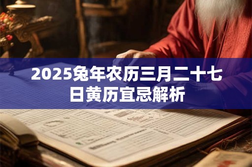 2025兔年农历三月二十七日黄历宜忌解析