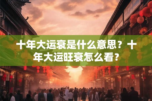 十年大运衰是什么意思？十年大运旺衰怎么看？
