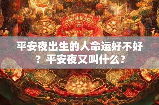 平安夜出生的人命运好不好？平安夜又叫什么？