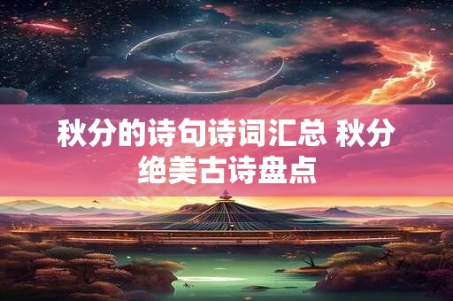 秋分的诗句诗词汇总 秋分绝美古诗盘点 秋分的诗句诗词汇总 秋分绝美古诗盘点