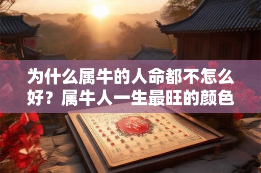 详细阅读:为什么属牛的人命都不怎么好?属牛人一生最旺的颜色 为什么属牛的人命都不怎么好?属牛人一生最旺的颜色