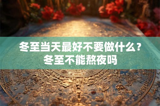 冬至当天最好不要做什么？冬至不能熬夜吗