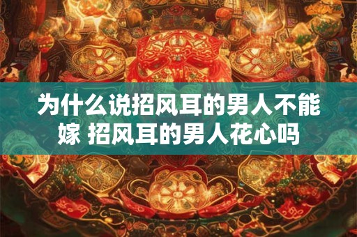 为什么说招风耳的男人不能嫁 招风耳的男人花心吗 为什么说招风耳的男人不能嫁 招风耳的男人花心吗