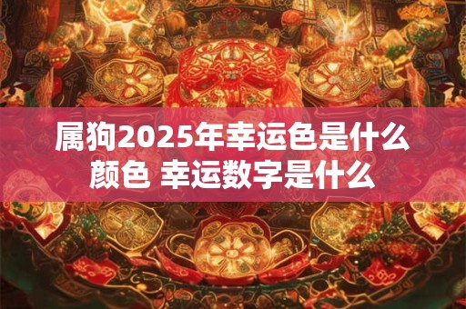 属狗2025年幸运色是什么颜色 幸运数字是什么