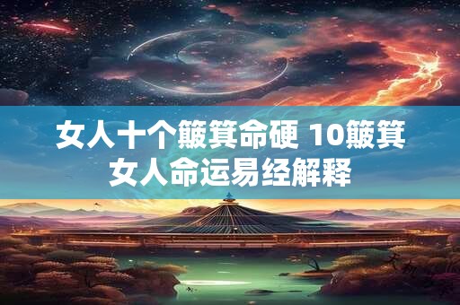 女人十个簸箕命硬 10簸箕女人命运易经解释