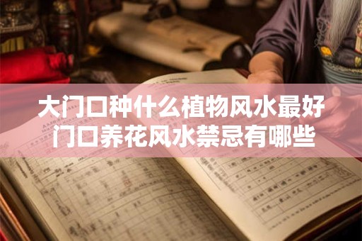 大门口种什么植物风水最好 门口养花风水禁忌有哪些