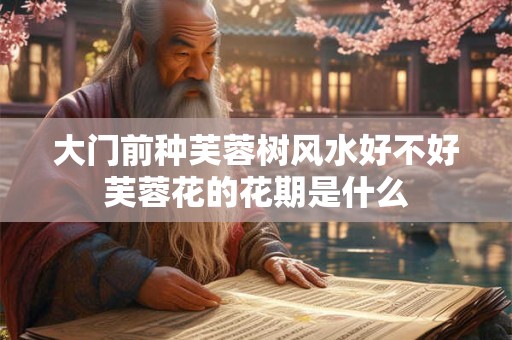 大门前种芙蓉树风水好不好芙蓉花的花期是什么