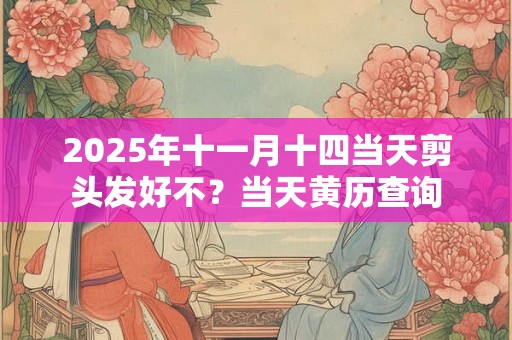 2025年十一月十四当天剪头发好不？当天黄历查询