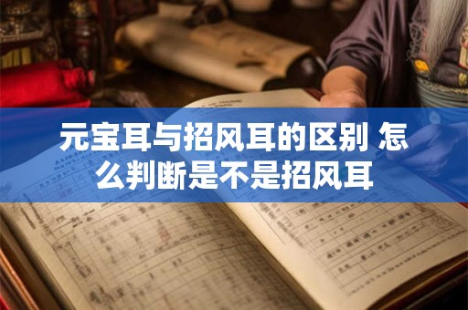 元宝耳与招风耳的区别 怎么判断是不是招风耳