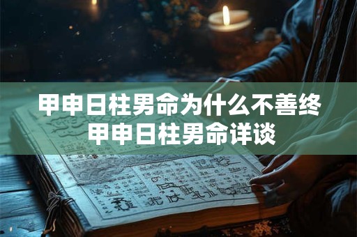 甲申日柱男命为什么不善终 甲申日柱男命详谈