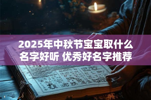 2025年中秋节宝宝取什么名字好听 优秀好名字推荐