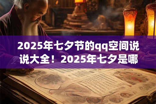 2025年七夕节的qq空间说说大全！2025年七夕是哪一天？