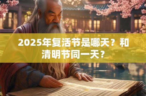 2025年复活节是哪天？和清明节同一天？