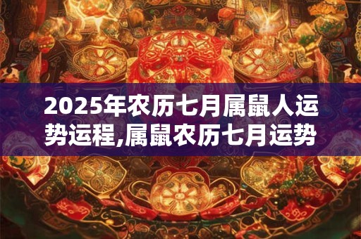 2025年农历七月属鼠人运势运程,属鼠农历七月运势好不好？