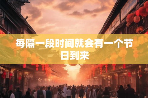 每隔一段时间就会有一个节日到来