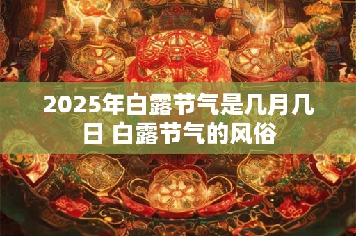2025年白露节气是几月几日 白露节气的风俗