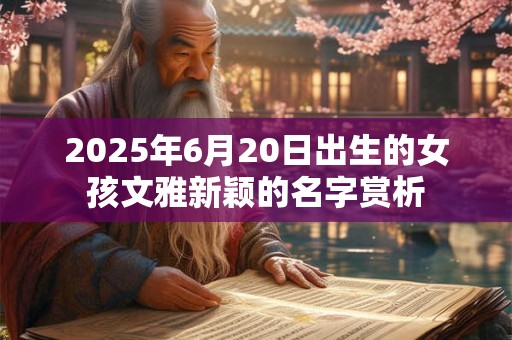 2025年6月20日出生的女孩文雅新颖的名字赏析