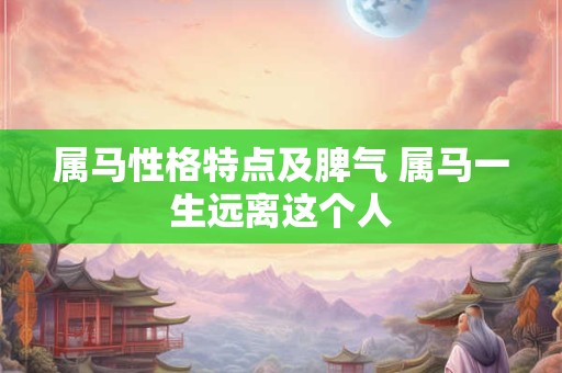 属马性格特点及脾气 属马一生远离这个人