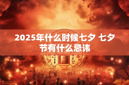 2025年什么时候七夕 七夕节有什么忌讳