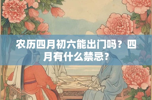 农历四月初六能出门吗？四月有什么禁忌？
