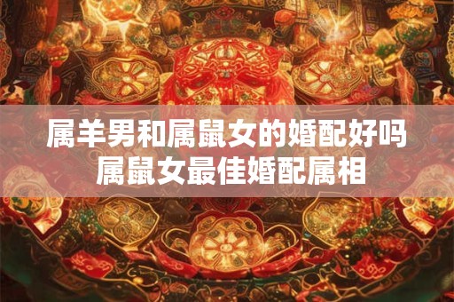 属羊男和属鼠女的婚配好吗 属鼠女最佳婚配属相
