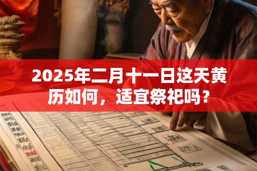 2025年二月十一日这天黄历如何，适宜祭祀吗？
