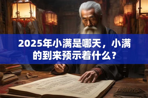 2025年小满是哪天，小满的到来预示着什么？