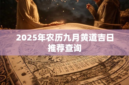 2025年农历九月黄道吉日推荐查询