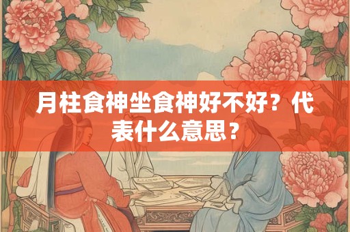月柱食神坐食神好不好？代表什么意思？