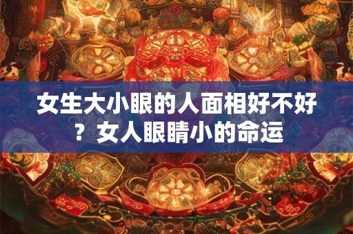 女生大小眼的人面相好不好？女人眼睛小的命运